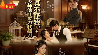 【高清合集】《 真不怪我，少帅他非要为我挡刀》第1~69集