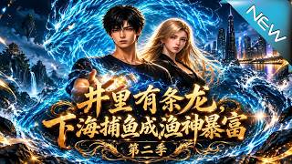 【大结局完整版】打工仔坠落深井觉醒蛟龙神通，一网捞出百万极品逆袭暴富《井里有条龙，下海捕鱼成渔神暴富