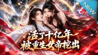 【大结局完整版】女帝挖棺寻机缘，却唤醒沉睡万古的九世大帝《活了十亿年，被重生女帝挖出》第1~114集