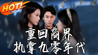 《重回商界，执掌九零年代》第1~68集【高清完结合集】丨