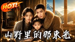 🔥婆家狠心发卖，小寡妇带娃逃进深山，竟被冷面猎户宠上天！绝地反击搞事业，带全村暴富大逆袭！《山野里的