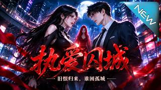 【大結侷完整版】三年前她險死歸來，舊愛舊怨再度交鋒；真相撕開，誰才是被執唸睏住的人《執愛囚城》第1~