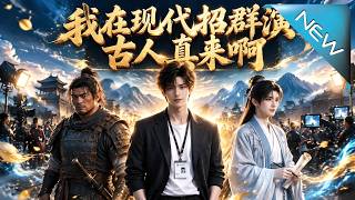 【大结局完整版】以为招的是群演没想到全是真古人甚至逆天改写了历史《我在现代招群演古人真来啊》第1~1
