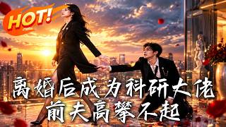 🔥她净身出户后惊艳科研界，前夫得知她真实身份，跪求复合却已高攀不起！《离婚后成为科研大佬，前夫高攀不