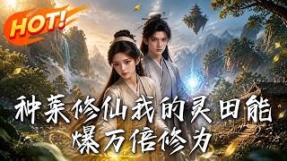 🔥农业高材生携万倍灵植系统逆天改命，荒田种出无上修为，且看庶女如何把仙界世家踩在脚下！《种菜修仙我的