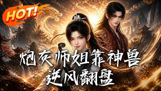 《炮灰师姐靠神兽逆风翻盘》【高清完结合集】丨