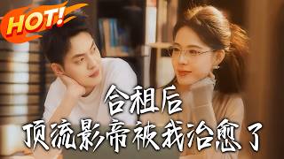 《合租后，顶流影帝被我治愈了》第1~31集【高清完结合集】丨