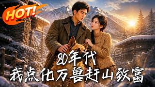 🔥被霸占家产丢弃一条狗？下一秒觉醒点化系统，万兽狂飙送金宝，直接爽翻全场！《80年代，我点化万兽赶山
