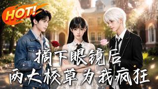 After Taking Off My Glasses, Two Campus Heartthrobs Go Crazy For Me