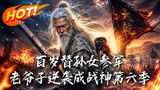 《百嵗替孫女蓡軍，老爺子逆襲成戰神第六季》