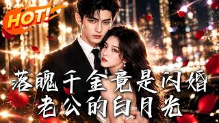 🔥跌入谷底无奈闪婚，以为只是契约交易，谁料竟是大佬暗恋七年的白月光！看落魄千金如何绝地逆袭打脸！《落