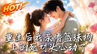 重生后我亲懵篮球场上的死对头心动了