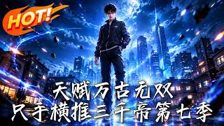 天賦萬古無雙，衹手橫推三千帝！第七季
