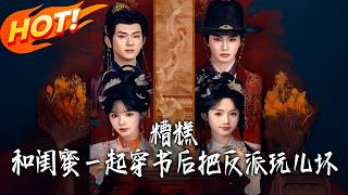 糟糕，和闺蜜一起穿书后把反派玩儿坏