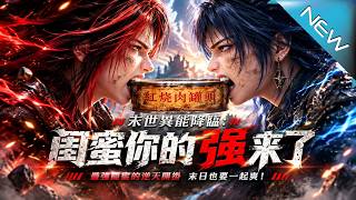 【大结局完整版】当废柴异能卡成逆天BUG看闺蜜俩如何在末世横扫全场《末世异能降临：闺蜜你的强来了》第