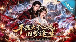 【大结局完整版】她闯入皇陵撞见亡太子，谁知他竟为她逆转生死《手握太子亡魂，旧梦逢生》第1~105集