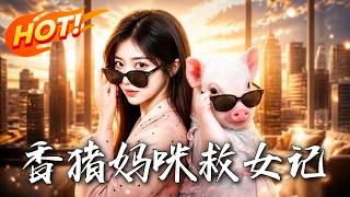 🔥妈妈意外变成小香猪，携系统霸气复仇，助女儿手撕渣男夺回百亿家产！《香猪妈咪救女记》