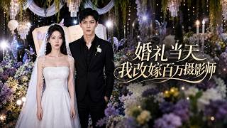 婚礼当天我改嫁百万摄影师