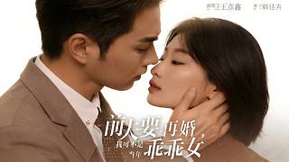 【Full Version】《前夫要再婚，我可不是当年乖乖女》王彦鑫＆韩佳卉（完结超清）
