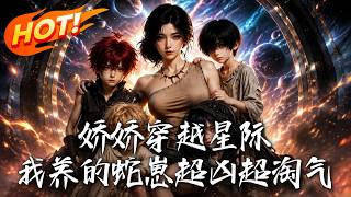 娇娇穿越星际：我养的蛇崽超凶超淘气