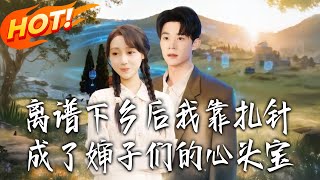 Ridiculous! I Became the Aunties' Favorite by Acupuncture After Going to the Countryside