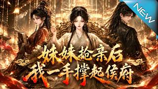 【大结局完整版】妹妹抢走富贵婚事后，姐姐凭医术逆风翻盘撑起侯府《妹妹抢亲后我一手撑起侯府》第1~75