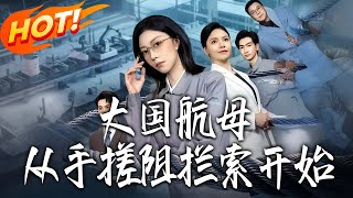 《大国航母从手搓阻拦索开始》第1~80集【高清完结合集】丨