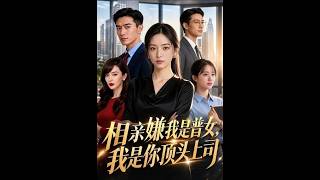 相亲遇下属：他嫌我是“普女”，我是他顶头上司