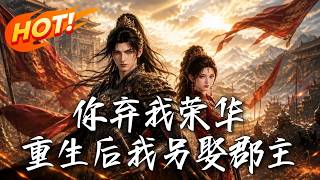 🔥臨死才知妻子深愛我兄弟！重生後我果斷成全，轉身迎娶癡情郡主，開掛登頂權傾朝野！這一次，換前妻跪求複