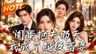 闺蜜抢夫那天，我成了超级富婆