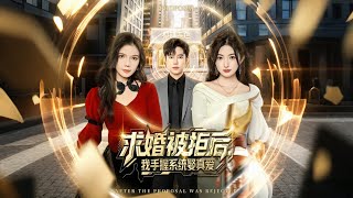 求婚被拒后我手握系统娶真爱