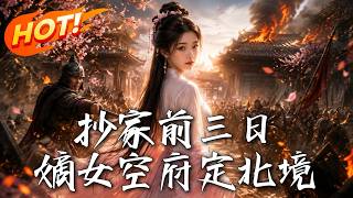 🔥重生在抄家前三日，柔弱嫡女一夜搬空全府，囤千亿物资惊艳定北境！《抄家前三日，嫡女空府定北境》