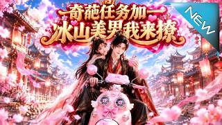 【大结局完整版】《奇葩任务加一，冰山美男我来撩》第1~118集