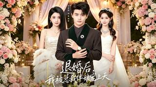 【首发】❤️‍🔥  退婚后，我被总裁伴娘宠上天