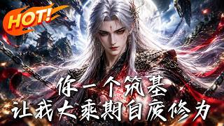 🔥筑基境竟逼得大乘自废修为？顾云重生掌十万功德，伪善天骄与薄情未婚妻迎来反杀！《你一个筑基，让我大乘