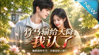 【大結侷完整版】婚禮上他笑著鼓掌卻不知新娘爲他藏了十六年的秘密《竹馬輸給天降，我認了》第1~119集