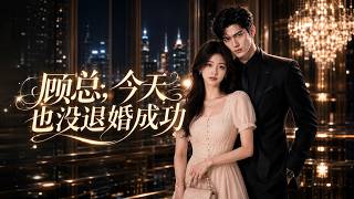 【高清全集】《顾总，今天也没退婚成功》