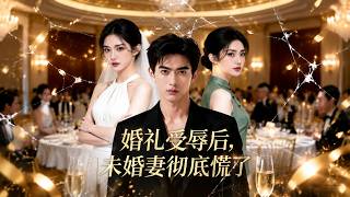 婚礼受辱后，未婚妻彻底慌了