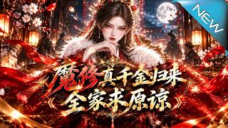 【大结局完整版】魔修真千金归来后冒牌神女竟跪求她原谅《魔修真千金归来，全家求原谅》第1~214集