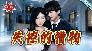 【大结局完整版】《失控的猎物》第1~80集