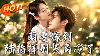 🔥她誤以爲他心有所屬，轉身想離婚；冷麪指揮卻醋意藏不住，主動求同住，步步揭開暗戀多年的真心！《萌妻嫁