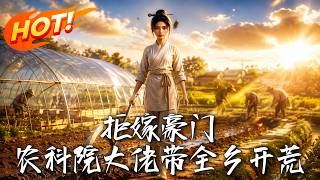 🔥拒嫁豪门去种地，本以为必死无疑，怎料她手握神级农科逆袭死地，连钦差都要向她低头！《拒嫁豪门，农科院