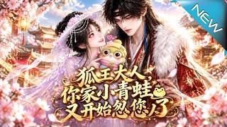 【大结局完整版】穿成青蛙忽悠失忆狐王叫相公，没想到他不仅信了还把我宠上天《狐王大人，你家小青蛙又开始