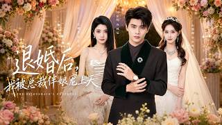 【高清全集】《退婚后，我被总裁伴娘宠上天》