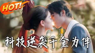 《科技逆袭千金为伴》第1~70集【高清完结合集】丨