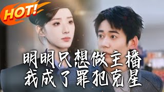 《明明只想做主播，我成了罪犯克星》第1~67集【高清完结合集】丨