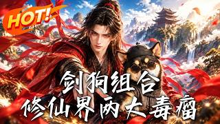 🔥被全大陆追杀的剑狗组合，竟靠一场骗局逼得仙门跪求他们出手！《剑狗组合，修仙界两大毒瘤》