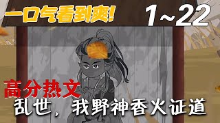 《乱世，我野神香火证道》第1~22集。乱世人命贱如草芥，官场黑暗，妖魔邪祟横行，邪法流行。 朱门酒肉