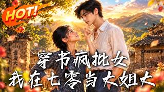 🔥穿成人人嫌弃的疯丫头，她偏在七零闯成全县大姐大，连原女主都追着认老大！《穿书疯批女，我在七零当大姐