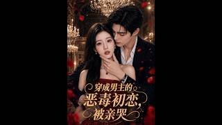 【高清全集】《穿成男主的惡毒初戀，被親哭》